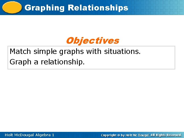 Graphing Relationships Objectives Match simple graphs with situations. Graph a relationship. Holt Mc. Dougal