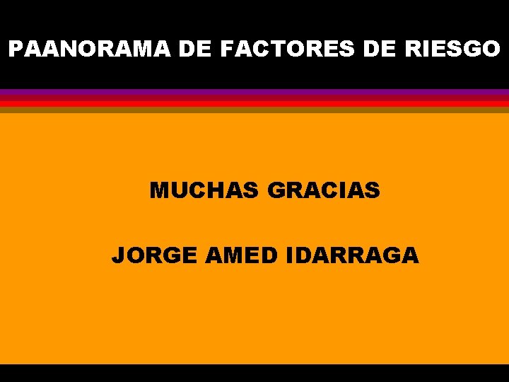 PAANORAMA DE FACTORES DE RIESGO MUCHAS GRACIAS JORGE AMED IDARRAGA 