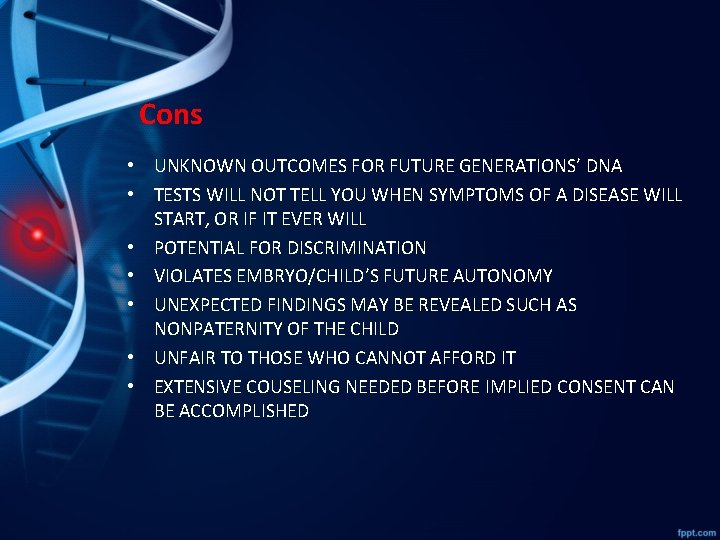 Cons • UNKNOWN OUTCOMES FOR FUTURE GENERATIONS’ DNA • TESTS WILL NOT TELL YOU
