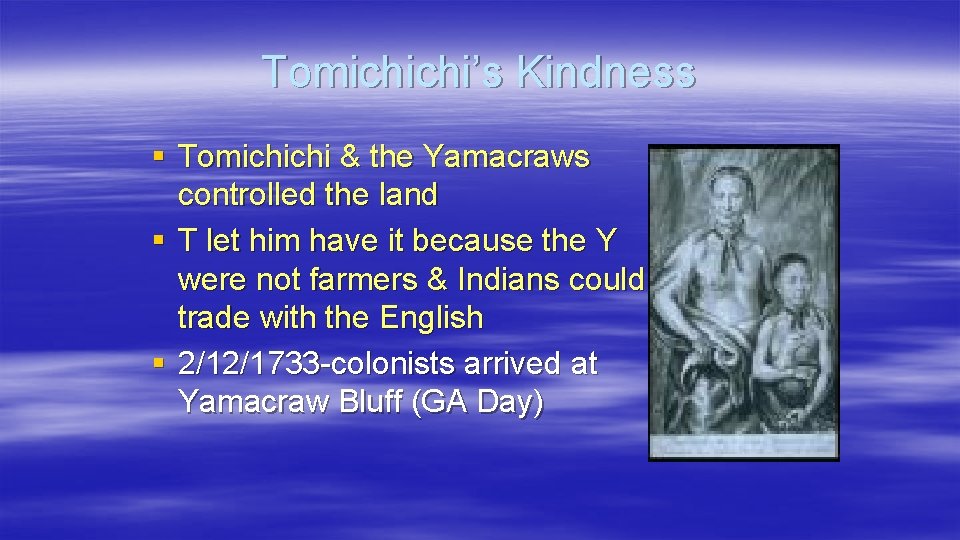 Tomichichi’s Kindness § Tomichichi & the Yamacraws controlled the land § T let him