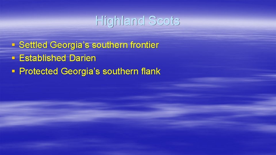 Highland Scots § § § Settled Georgia’s southern frontier Established Darien Protected Georgia’s southern
