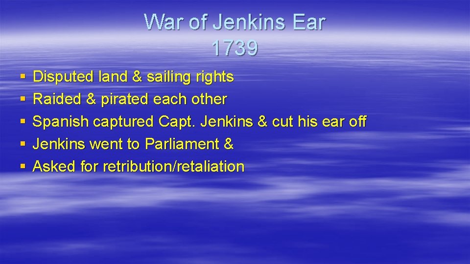 War of Jenkins Ear 1739 § § § Disputed land & sailing rights Raided