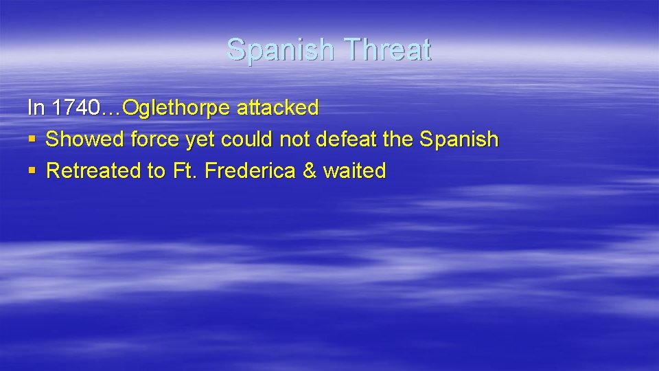 Spanish Threat In 1740…Oglethorpe attacked § Showed force yet could not defeat the Spanish