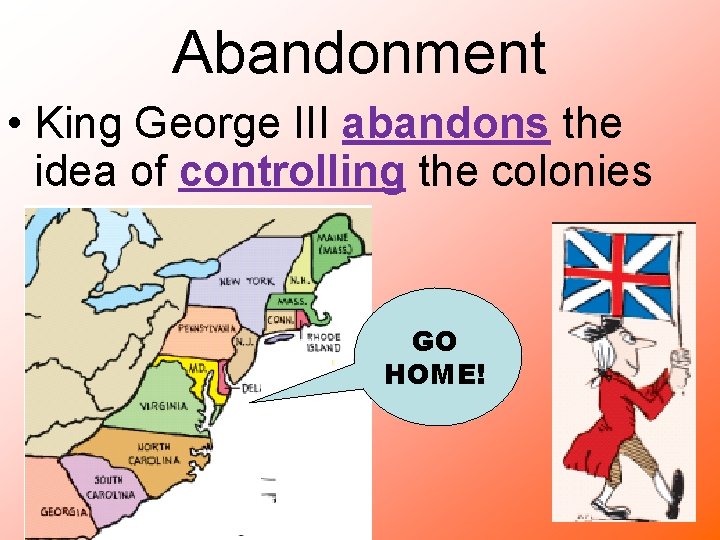 Abandonment • King George III abandons the idea of controlling the colonies GO HOME!