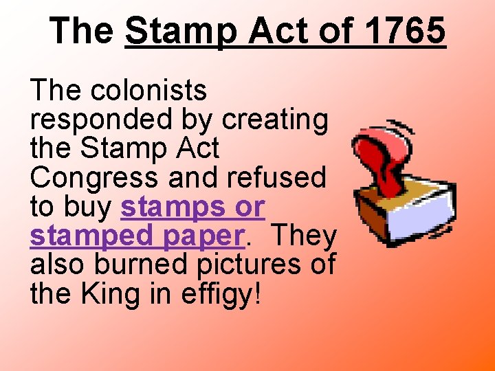 The Stamp Act of 1765 The colonists responded by creating the Stamp Act Congress