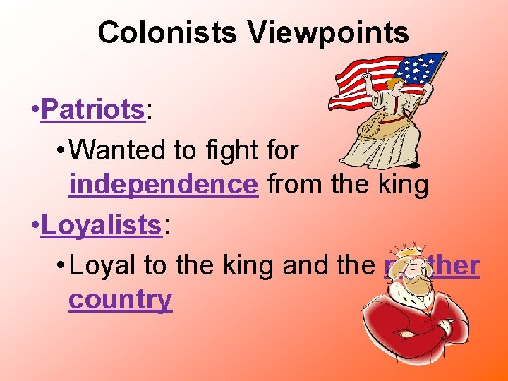 Colonists Viewpoints • Patriots: • Wanted to fight for independence from the king •