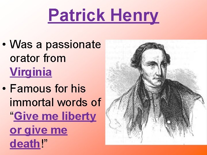 Patrick Henry • Was a passionate orator from Virginia • Famous for his immortal