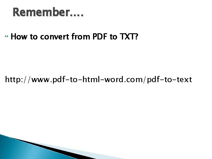 Remember…. How to convert from PDF to TXT? http: //www. pdf-to-html-word. com/pdf-to-text 