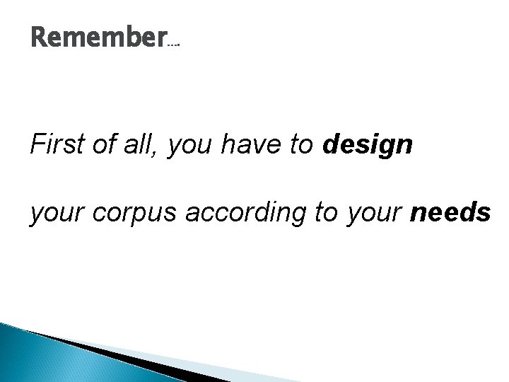 Remember…. First of all, you have to design your corpus according to your needs