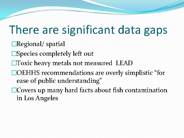 There are significant data gaps �Regional/ spatial �Species completely left out �Toxic heavy metals