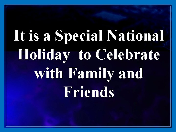 It is a Special National Holiday to Celebrate with Family and Friends 