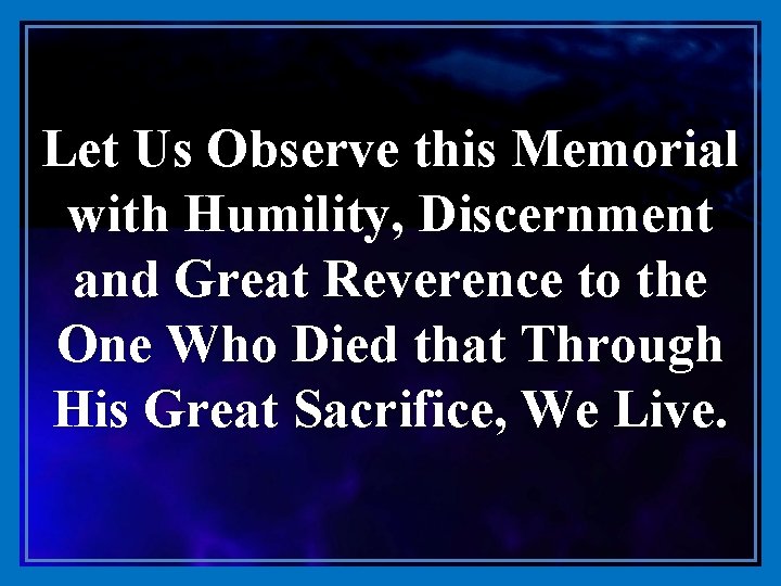 Let Us Observe this Memorial with Humility, Discernment and Great Reverence to the One
