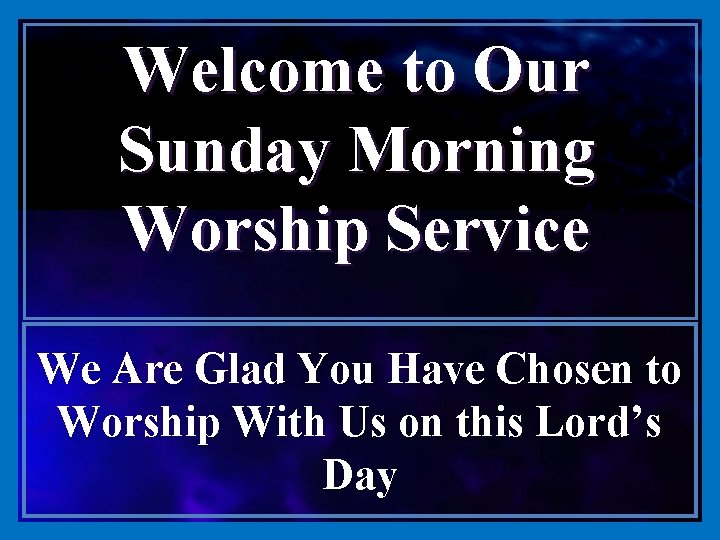 Welcome to Our Sunday Morning Worship Service We Are Glad You Have Chosen to
