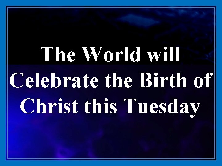 The World will Celebrate the Birth of Christ this Tuesday 