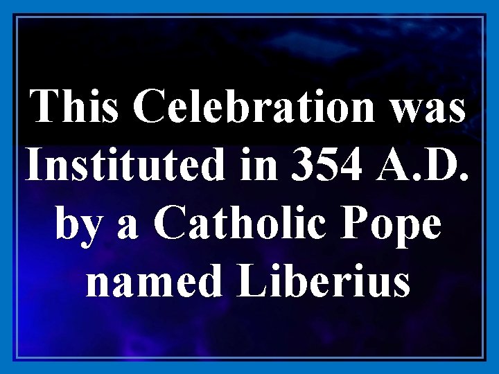 This Celebration was Instituted in 354 A. D. by a Catholic Pope named Liberius