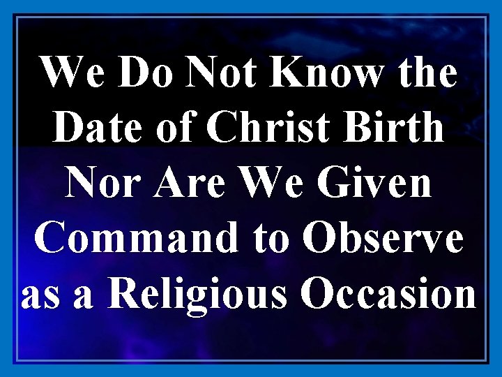 We Do Not Know the Date of Christ Birth Nor Are We Given Command
