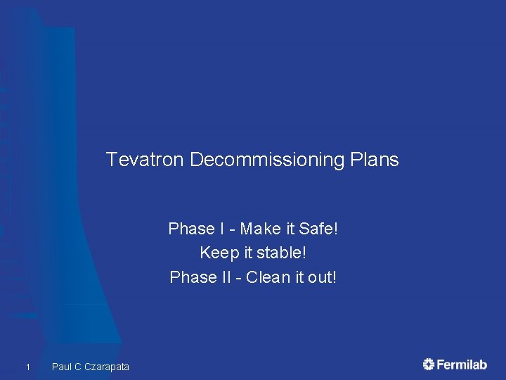 Tevatron Decommissioning Plans Phase I - Make it Safe! Keep it stable! Phase II