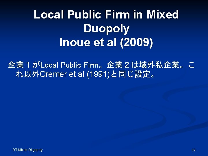 Local Public Firm in Mixed Duopoly Inoue et al (2009) 企業１がLocal Public Firm。企業２は域外私企業。こ れ以外Cremer