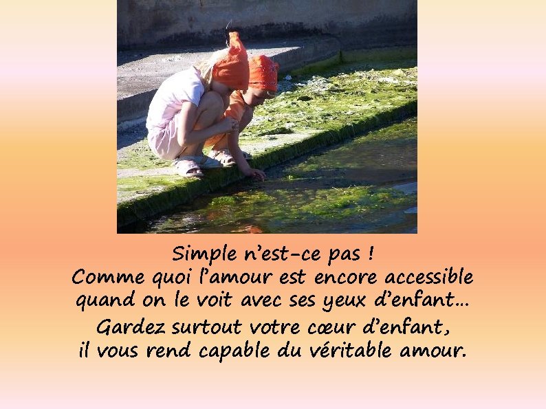 Simple n’est-ce pas ! Comme quoi l’amour est encore accessible quand on le voit