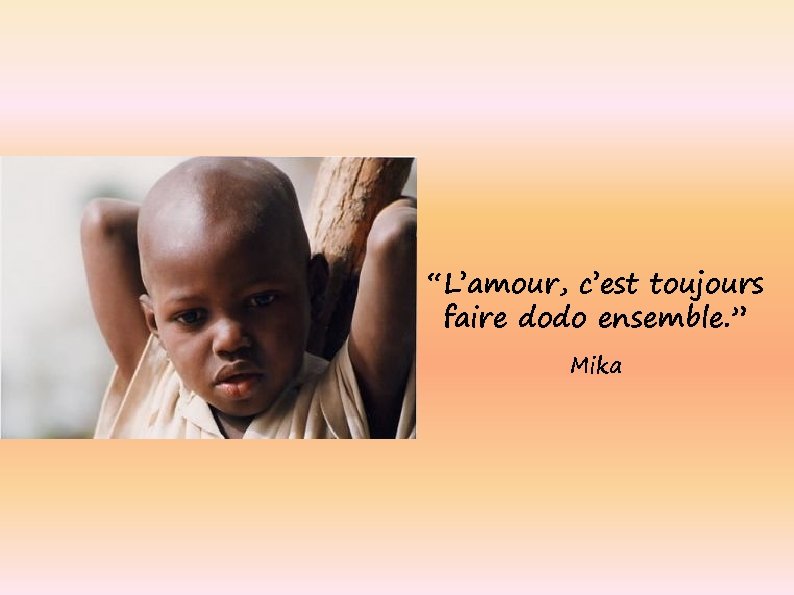 “L’amour, c’est toujours faire dodo ensemble. ” Mika 