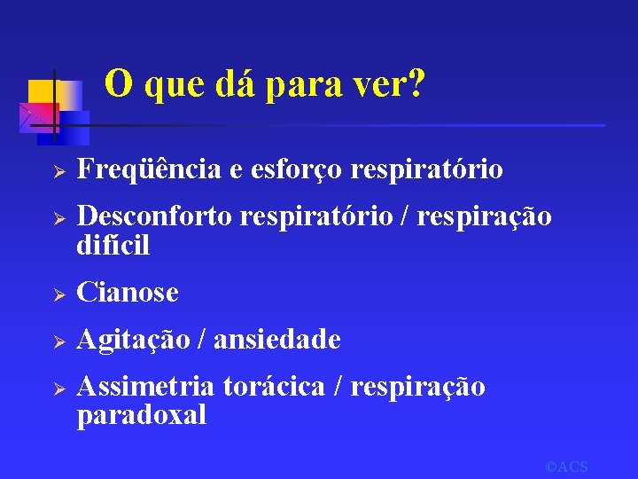 O que dá para ver? Ø Ø Freqüência e esforço respiratório Desconforto respiratório /