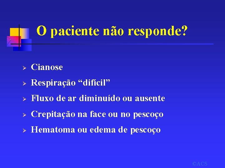 O paciente não responde? Ø Cianose Ø Respiração “difícil” Ø Fluxo de ar diminuído