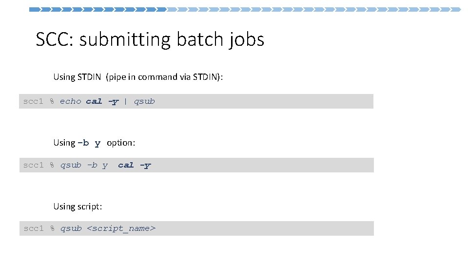 SCC: submitting batch jobs Using STDIN (pipe in command via STDIN): scc 1 %