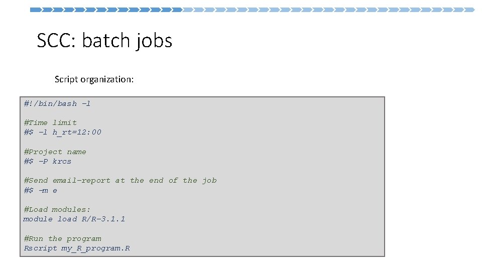 SCC: batch jobs Script organization: #!/bin/bash -l #Time limit #$ -l h_rt=12: 00 #Project