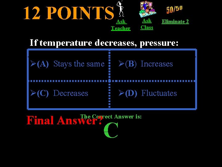 12 POINTS Ask Teacher Ask Class Eliminate 2 If temperature decreases, pressure: Ø(A) Stays