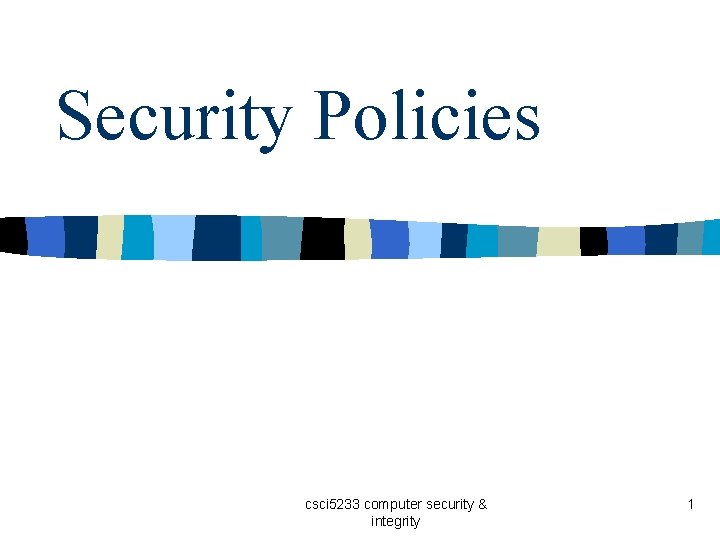 Security Policies csci 5233 computer security & integrity 1 