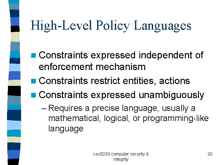 High-Level Policy Languages n Constraints expressed independent of enforcement mechanism n Constraints restrict entities,