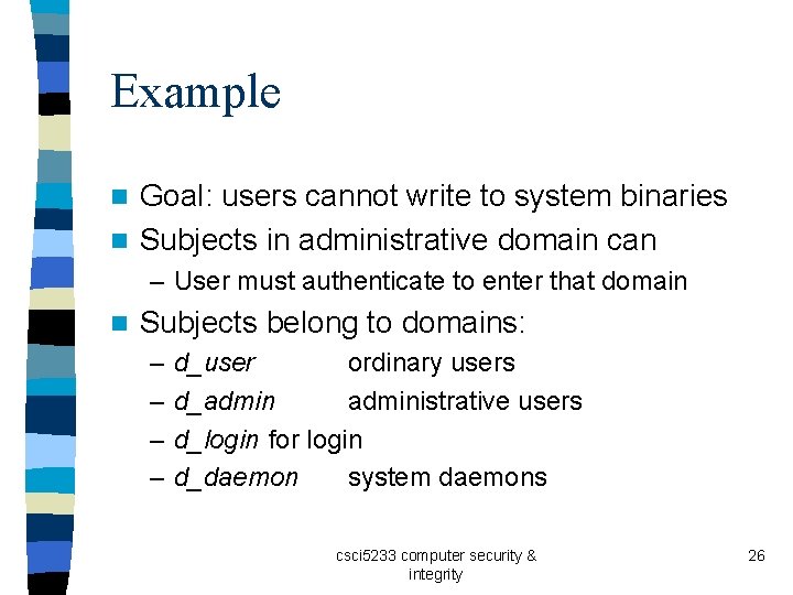 Example Goal: users cannot write to system binaries n Subjects in administrative domain can