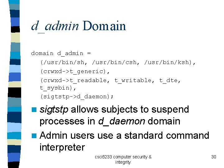 d_admin Domain d_admin = (/usr/bin/sh, /usr/bin/csh, /usr/bin/ksh), (crwxd->t_generic), (crwxd->t_readable, t_writable, t_dte, t_sysbin), (sigtstp->d_daemon); n