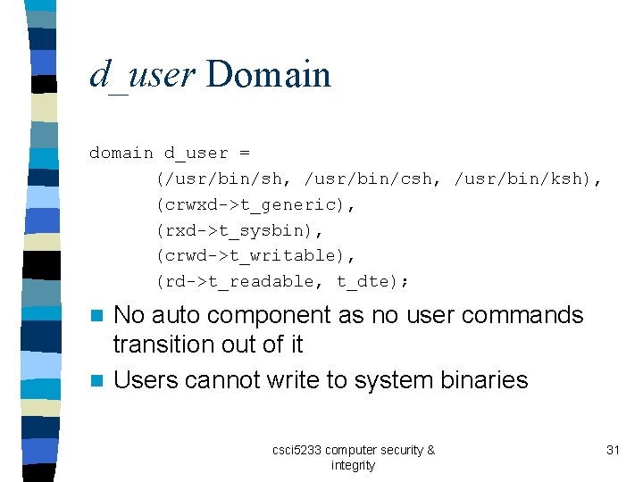 d_user Domain d_user = (/usr/bin/sh, /usr/bin/csh, /usr/bin/ksh), (crwxd->t_generic), (rxd->t_sysbin), (crwd->t_writable), (rd->t_readable, t_dte); No auto