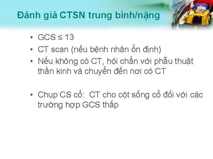 Đánh giá CTSN trung bình/nặng • GCS ≤ 13 • CT scan (nếu bệnh