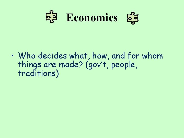 Economics • Who decides what, how, and for whom things are made? (gov’t, people,
