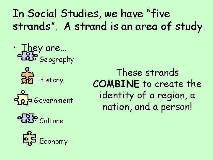 In Social Studies, we have “five strands”. A strand is an area of study.
