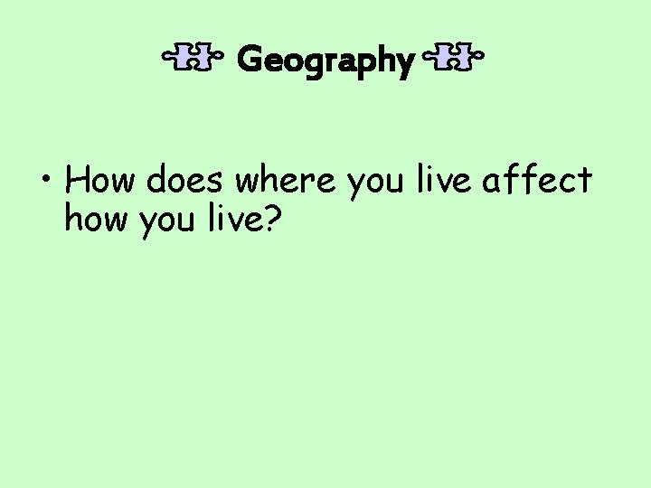 Geography • How does where you live affect how you live? 