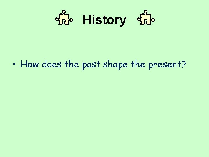 History • How does the past shape the present? 