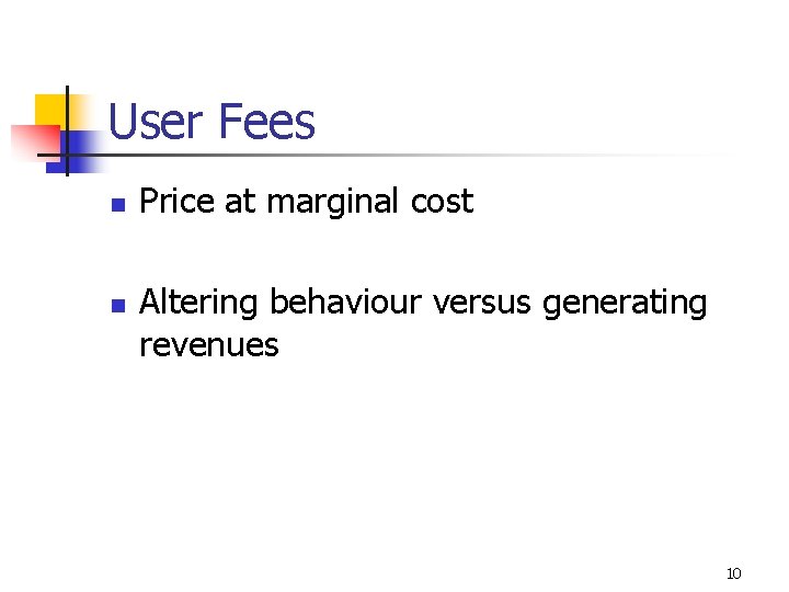 User Fees n n Price at marginal cost Altering behaviour versus generating revenues 10