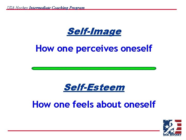 USA Hockey Intermediate Coaching Program Self-Image How one perceives oneself Self-Esteem How one feels
