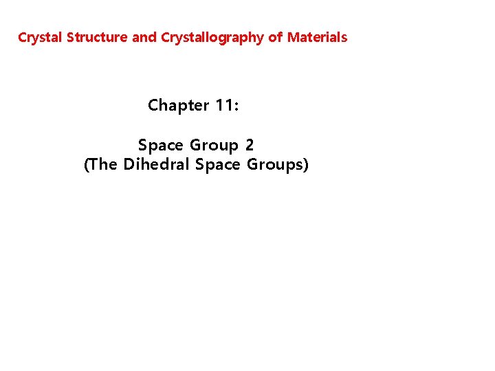 Crystal Structure and Crystallography of Materials Chapter 11: Space Group 2 (The Dihedral Space