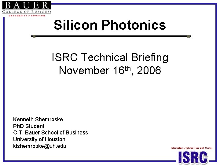 Silicon Photonics ISRC Technical Briefing November 16 th, 2006 Kenneth Shemroske Ph. D Student