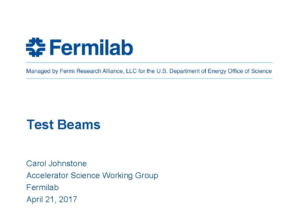 Test Beams Carol Johnstone Accelerator Science Working Group Fermilab April 21, 2017 