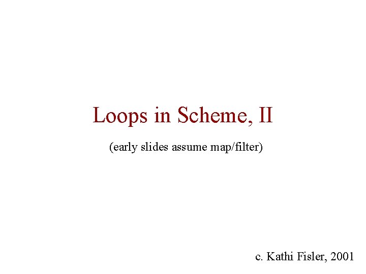 Loops in Scheme, II (early slides assume map/filter) c. Kathi Fisler, 2001 