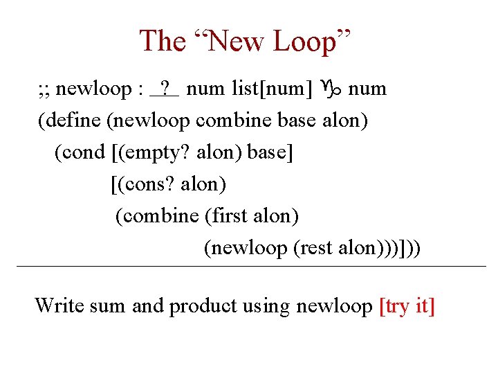 The “New Loop” ; ; newloop : ? num list[num] g num (define (newloop