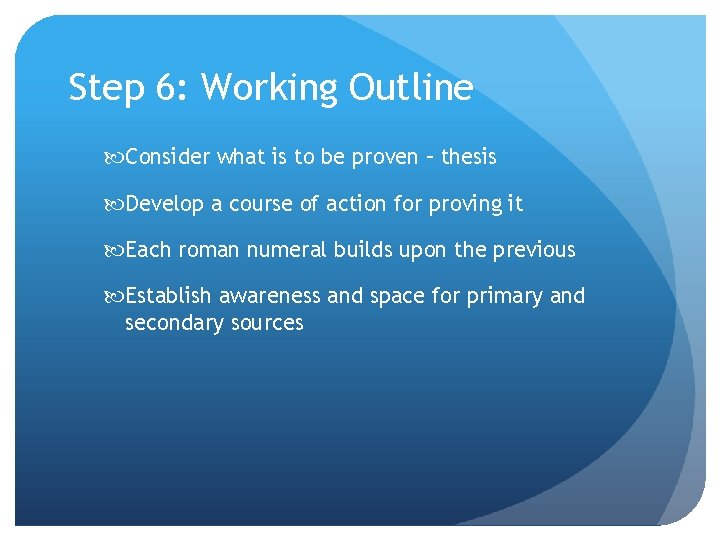 Step 6: Working Outline Consider what is to be proven – thesis Develop a