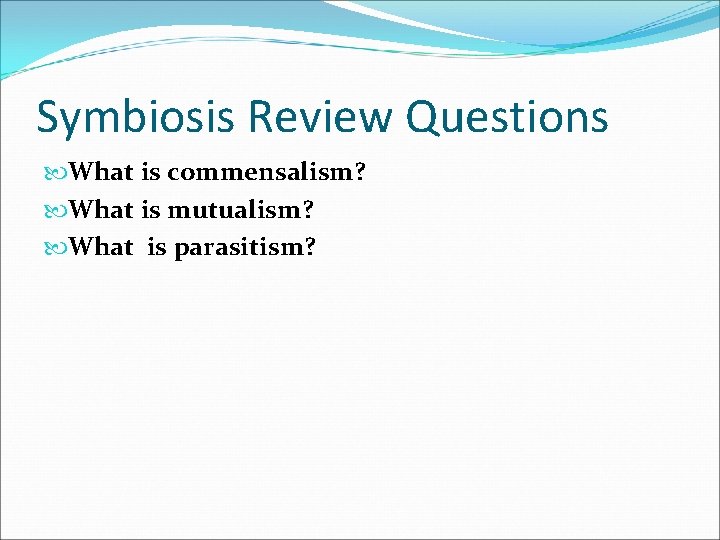Symbiosis Review Questions What is commensalism? What is mutualism? What is parasitism? 