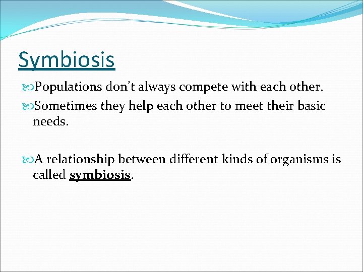 Symbiosis Populations don’t always compete with each other. Sometimes they help each other to