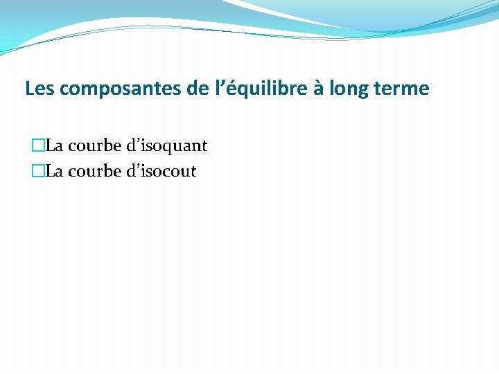 Les composantes de l’équilibre à long terme �La courbe d’isoquant �La courbe d’isocout 